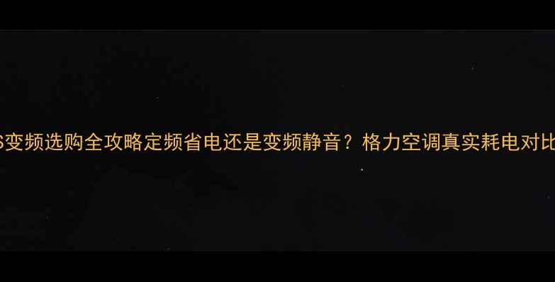 图片 💡格力空调定频VS变频选购全攻略定频省电还是变频静音？格力空调真实耗电对比+避坑指南⚡⚠️