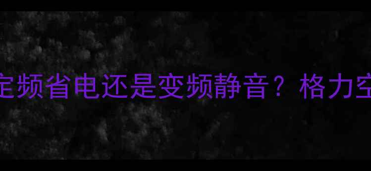 图片 💡格力空调定频VS变频选购全攻略定频省电还是变频静音？格力空调真实耗电对比+避坑指南⚡⚠️2
