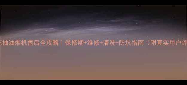 图片 💡樱花抽油烟机售后全攻略｜保修期+维修+清洗+防坑指南（附真实用户评价）2