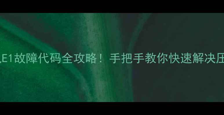 图片 💡海尔变频柜机E1故障代码全攻略！手把手教你快速解决压缩机保护问题2