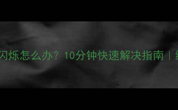 图片 💡液晶电视突然闪烁怎么办？10分钟快速解决指南｜维修保养全攻略1