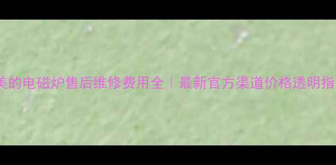 图片 💡美的电磁炉售后维修费用全｜最新官方渠道价格透明指南1