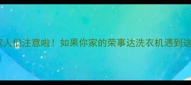 图片 💡襄阳的家人们注意啦！如果你家的荣事达洗衣机遇到这些情况：2