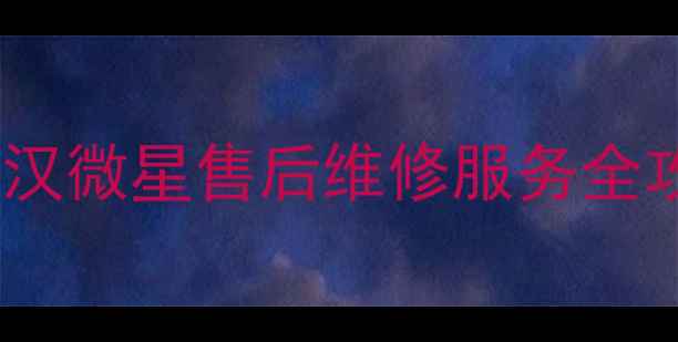 图片 💥武汉微星家电用户看过来！武汉微星售后维修服务全攻略（附24小时热线+网点地址）