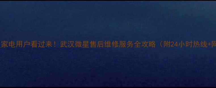 图片 💥武汉微星家电用户看过来！武汉微星售后维修服务全攻略（附24小时热线+网点地址）1