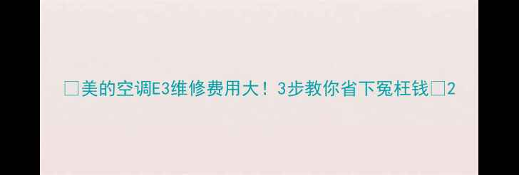 图片 💰美的空调E3维修费用大！3步教你省下冤枉钱✨2