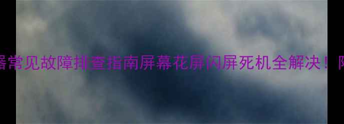 图片 📌AOC显示器常见故障排查指南屏幕花屏闪屏死机全解决！附保养技巧1