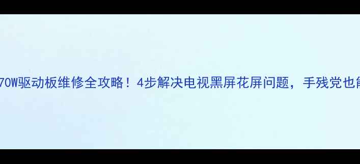 图片 📌LE39A70W驱动板维修全攻略！4步解决电视黑屏花屏问题，手残党也能学会📌
