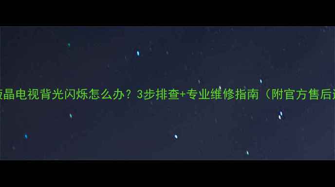 图片 📌TCL液晶电视背光闪烁怎么办？3步排查+专业维修指南（附官方售后通道）1