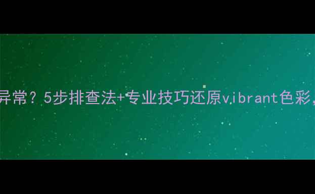 图片 📌三星液晶电视色彩异常？5步排查法+专业技巧还原vibrant色彩，附送清洁保养攻略1