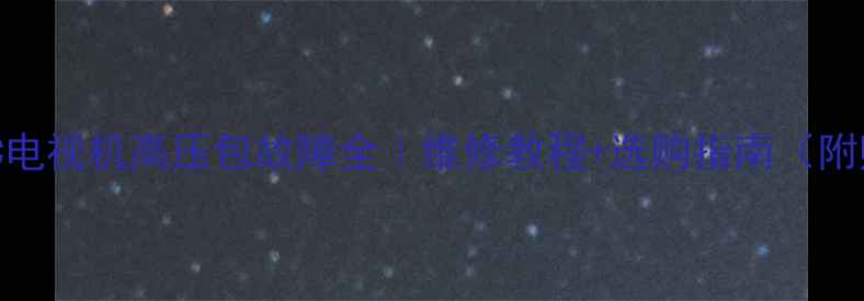 图片 📌东芝34D8UXC电视机高压包故障全｜维修教程+选购指南（附赠避坑攻略）1