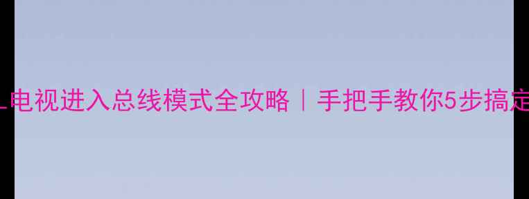 图片 📌创维22L电视进入总线模式全攻略｜手把手教你5步搞定故障设置