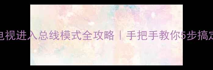 图片 📌创维22L电视进入总线模式全攻略｜手把手教你5步搞定故障设置2