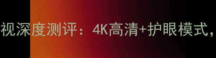 图片 📌创维E6000智能电视深度测评：4K高清+护眼模式，家庭影院新体验！
