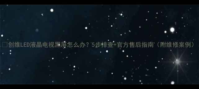 图片 📌创维LED液晶电视黑屏怎么办？5步排查+官方售后指南（附维修案例）
