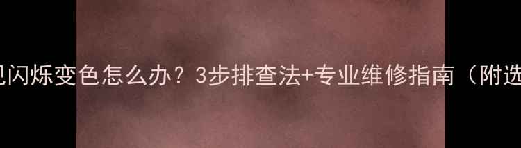 图片 📌创维液晶电视闪烁变色怎么办？3步排查法+专业维修指南（附选购避坑攻略）1