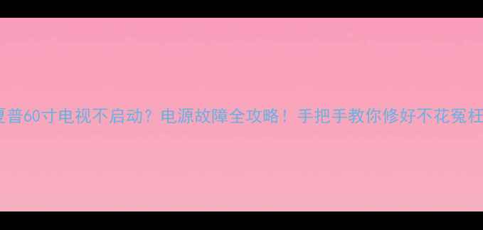 图片 📌夏普60寸电视不启动？电源故障全攻略！手把手教你修好不花冤枉钱2