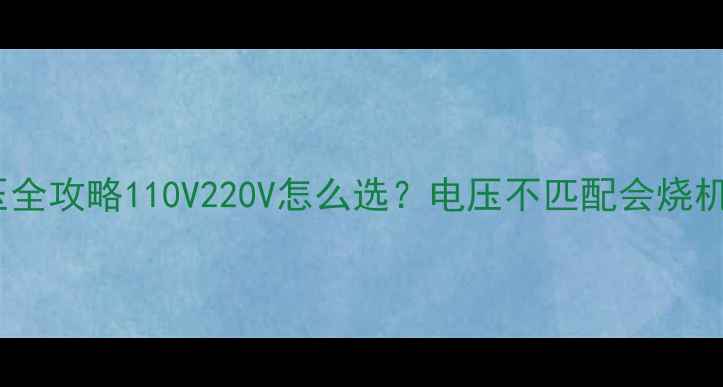 图片 📌夏普电视输出电压全攻略110V220V怎么选？电压不匹配会烧机吗？附避坑指南！2