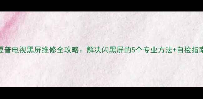 图片 📌夏普电视黑屏维修全攻略：解决闪黑屏的5个专业方法+自检指南📌
