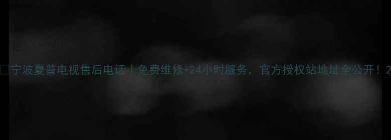 图片 📌宁波夏普电视售后电话｜免费维修+24小时服务，官方授权站地址全公开！2