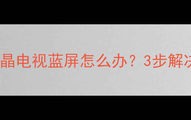 图片 📌康佳26寸液晶电视蓝屏怎么办？3步解决+保养技巧📺