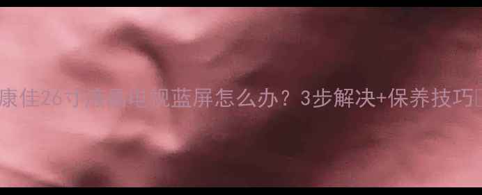图片 📌康佳26寸液晶电视蓝屏怎么办？3步解决+保养技巧📺2