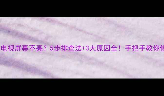 图片 📌康佳液晶电视屏幕不亮？5步排查法+3大原因全！手把手教你修好电视📺2