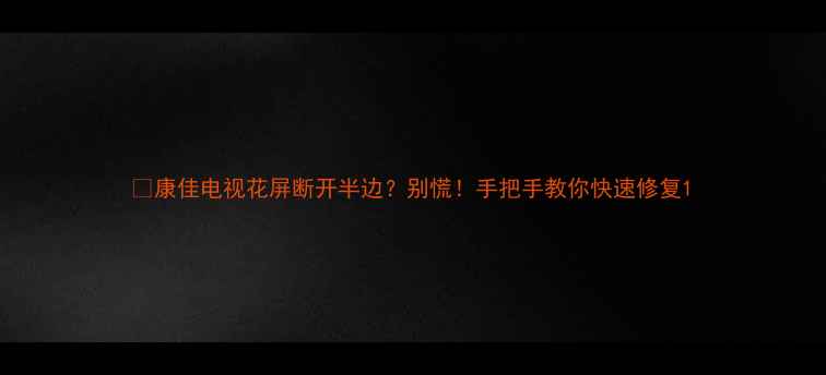 图片 📌康佳电视花屏断开半边？别慌！手把手教你快速修复1