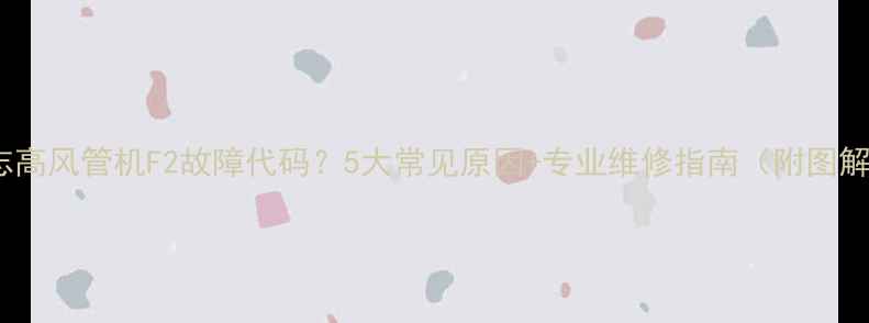 图片 📌志高风管机F2故障代码？5大常见原因+专业维修指南（附图解）1