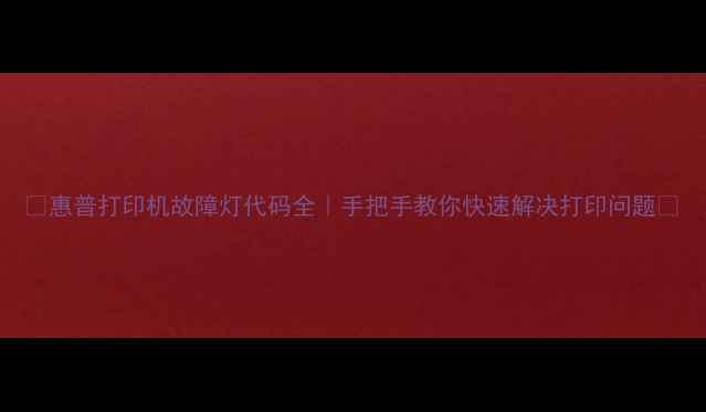 图片 📌惠普打印机故障灯代码全｜手把手教你快速解决打印问题🔧