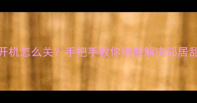 图片 📌智能电视强制开机怎么关？手把手教你彻底解决邻居乱按键的烦恼！💡