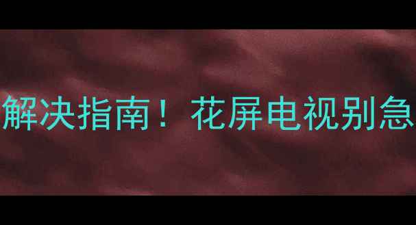 图片 📌液晶电视花屏原因+全网最全解决指南！花屏电视别急着换，看完这篇立省千元！📺1