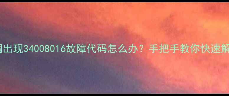 图片 📌空调出现34008016故障代码怎么办？手把手教你快速解决！1