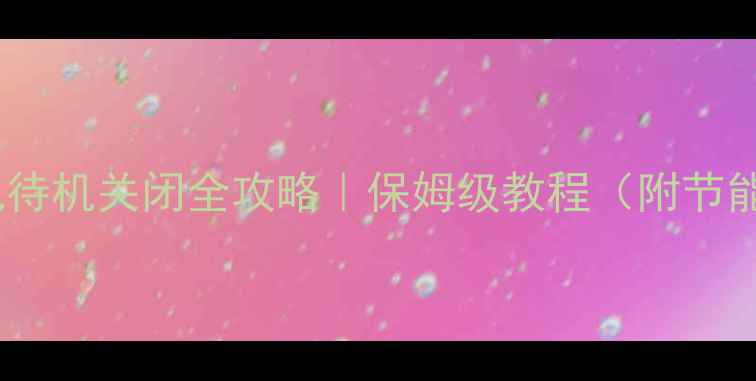 图片 📌索尼电视待机关闭全攻略｜保姆级教程（附节能技巧）🌟1