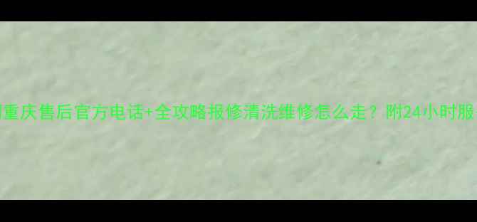 图片 📞TCL空调重庆售后官方电话+全攻略报修清洗维修怎么走？附24小时服务指南！2