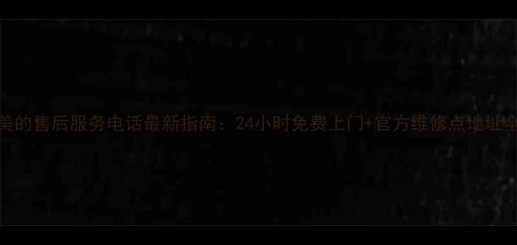 图片 📞阜宁美的售后服务电话最新指南：24小时免费上门+官方维修点地址全公开📞