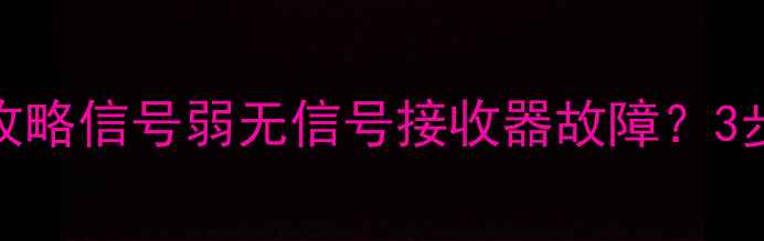 图片 📡卫星电视E02故障全攻略信号弱无信号接收器故障？3步解决高清画质问题！2