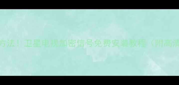 图片 📡最新破解方法！卫星电视加密信号免费安装教程（附高清解码攻略）