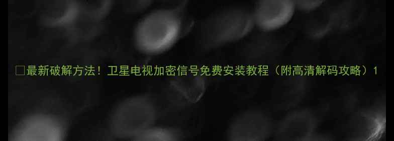 图片 📡最新破解方法！卫星电视加密信号免费安装教程（附高清解码攻略）1