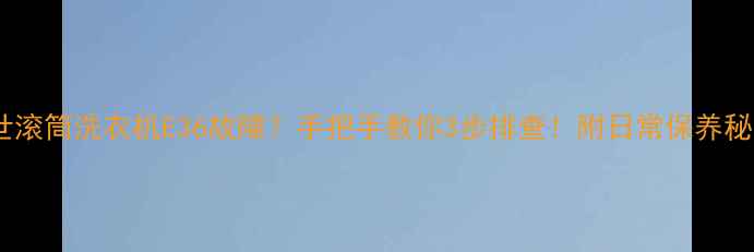 图片 📢博世滚筒洗衣机E36故障？手把手教你3步排查！附日常保养秘籍🔧1