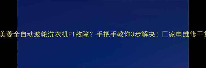 图片 📢美菱全自动波轮洗衣机F1故障？手把手教你3步解决！🔧家电维修干货2