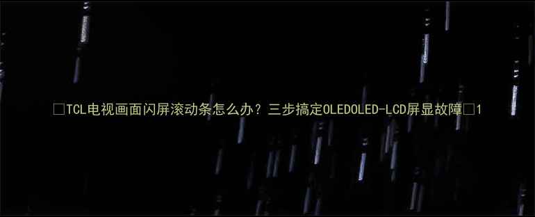 图片 📱TCL电视画面闪屏滚动条怎么办？三步搞定OLEDOLED-LCD屏显故障💻1