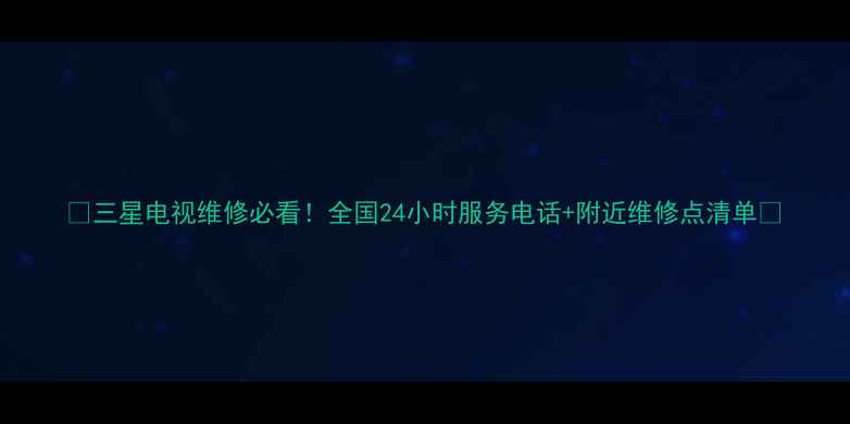 图片 📱三星电视维修必看！全国24小时服务电话+附近维修点清单🔧