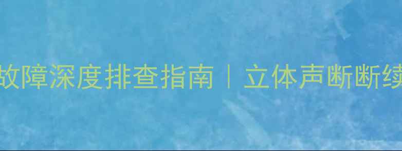 图片 📱乐视X65AV电视音频故障深度排查指南｜立体声断断续续无声音问题全解决2
