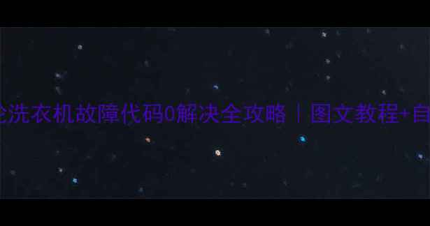 图片 📱松下波轮洗衣机故障代码0解决全攻略｜图文教程+自检清单📱1
