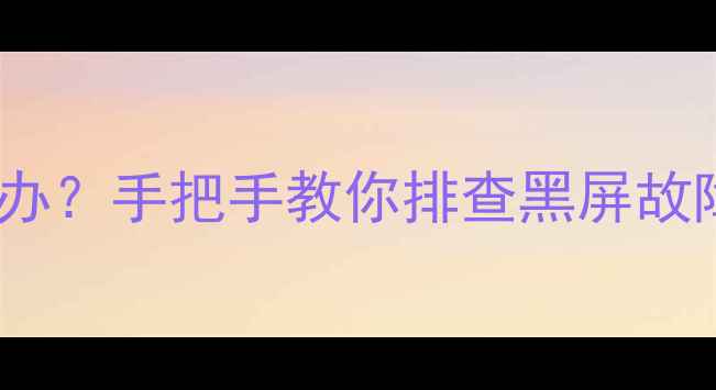 图片 📱海信电视不亮了怎么办？手把手教你排查黑屏故障（附详细解决步骤）2