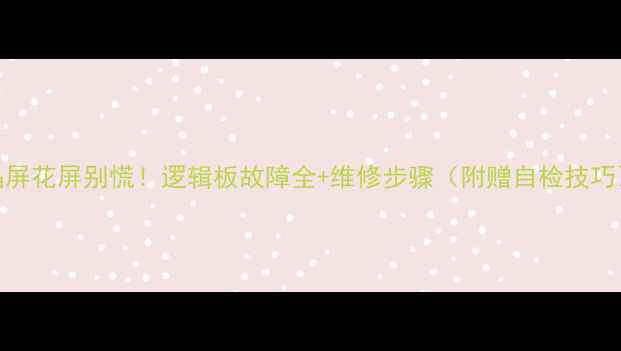 图片 📱液晶屏花屏别慌！逻辑板故障全+维修步骤（附赠自检技巧）🔧💻