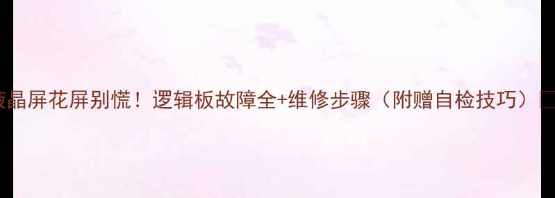 图片 📱液晶屏花屏别慌！逻辑板故障全+维修步骤（附赠自检技巧）🔧💻2