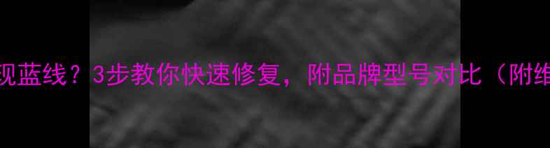 图片 📱电视屏幕出现蓝线？3步教你快速修复，附品牌型号对比（附维修成本清单）