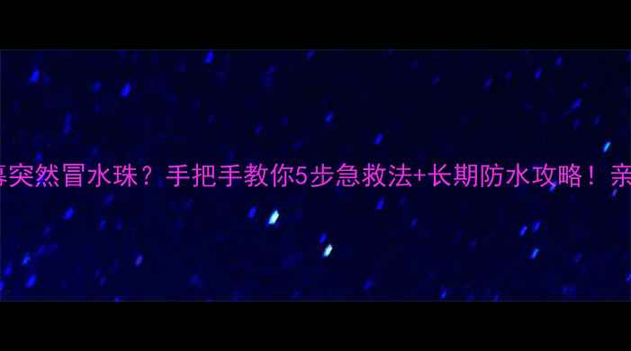 图片 📱电视屏幕突然冒水珠？手把手教你5步急救法+长期防水攻略！亲测有效✅1